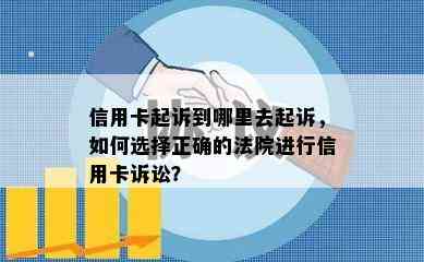 信用卡起诉到哪里去起诉，如何选择正确的法院进行信用卡诉讼？