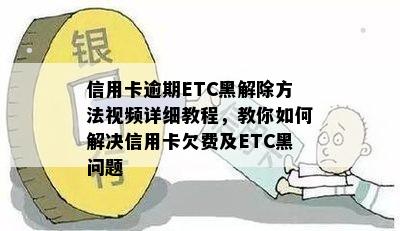 信用卡逾期ETC黑解除方法视频详细教程，教你如何解决信用卡欠费及ETC黑问题