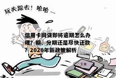 信用卡网贷即将逾期怎么办理？期、分期还是尽快还款？2020年新政策解析