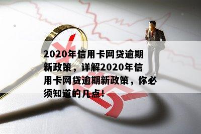 2020年信用卡网贷逾期新政策，详解2020年信用卡网贷逾期新政策，你必须知道的几点！