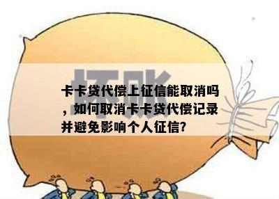 卡卡贷代偿上能取消吗，如何取消卡卡贷代偿记录并避免影响个人？