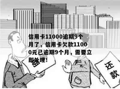 信用卡11000逾期9个月了，信用卡欠款11000元已逾期9个月，需要立即处理！