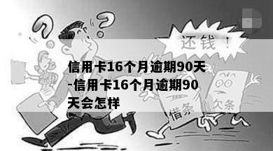 信用卡16个月逾期90天-信用卡16个月逾期90天会怎样