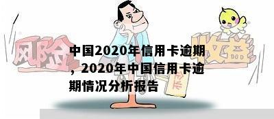 中国2020年信用卡逾期，2020年中国信用卡逾期情况分析报告