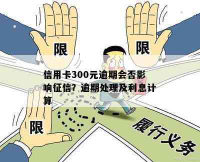 信用卡300元逾期会否影响？逾期处理及利息计算