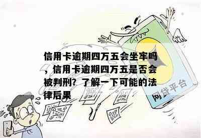 信用卡逾期四万五会坐牢吗，信用卡逾期四万五是否会被判刑？了解一下可能的法律后果