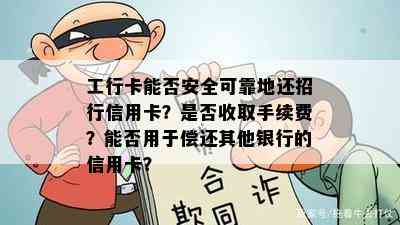 工行卡能否安全可靠地还招行信用卡？是否收取手续费？能否用于偿还其他银行的信用卡？