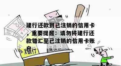 建行还款到已注销的信用卡，重要提醒：请勿将建行还款错汇至已注销的信用卡账户