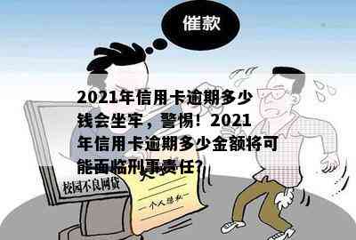 2021年信用卡逾期多少钱会坐牢，警惕！2021年信用卡逾期多少金额将可能面临刑事责任？