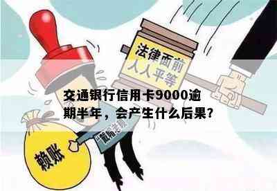 交通银行信用卡9000逾期半年，会产生什么后果？