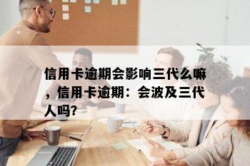 信用卡逾期会影响三代么嘛，信用卡逾期：会波及三代人吗？