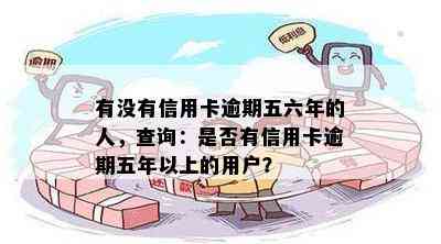 有没有信用卡逾期五六年的人，查询：是否有信用卡逾期五年以上的用户？