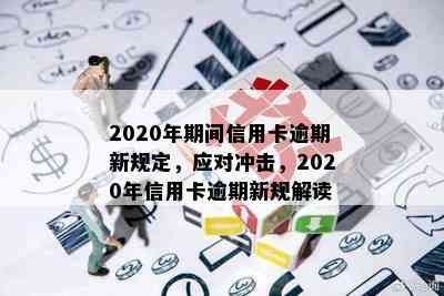 2020年期间信用卡逾期新规定，应对冲击，2020年信用卡逾期新规解读