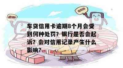 车贷信用卡逾期8个月会受到何种处罚？银行是否会起诉？会对信用记录产生什么影响？