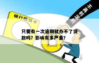 只要有一次逾期就办不了贷款吗？影响有多严重？