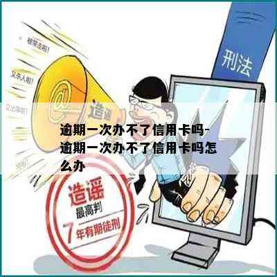 逾期一次办不了信用卡吗-逾期一次办不了信用卡吗怎么办