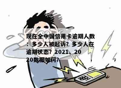 现在全中国信用卡逾期人数：多少人被起诉？多少人在逾期状态？2021、2020数据如何？