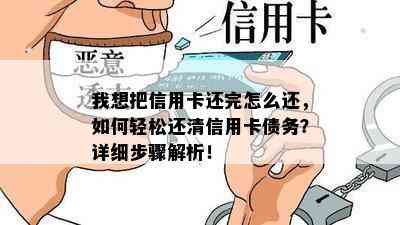 我想把信用卡还完怎么还，如何轻松还清信用卡债务？详细步骤解析！