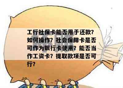 工行社保卡能否用于还款？如何操作？社会保障卡是否可作为银行卡使用？能否当作工资卡？提取款项是否可行？