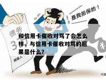 和信用卡对骂了会怎么样，与信用卡对骂的后果是什么？