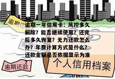 逾期一年信用卡：风控多久解除？能否继续使用？还完后多久恢复？无力还款怎么办？年费计算方式是什么？还款金额是否依据显示为准？