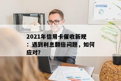 2021年信用卡新规：遇到利息翻倍问题，如何应对？