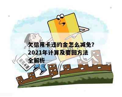 欠信用卡违约金怎么减免？2021年计算及要回方法全解析