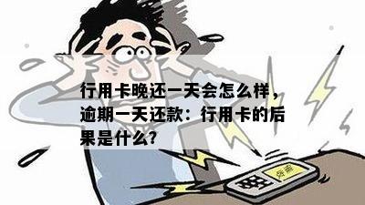 行用卡晚还一天会怎么样，逾期一天还款：行用卡的后果是什么？