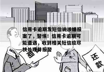 信用卡逾期发短信说涉嫌报案了，警惕！信用卡逾期可能遭遇，收到相关短信应尽快处理并报警