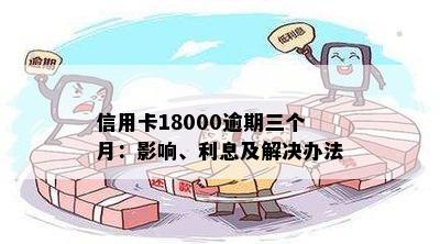 信用卡18000逾期三个月：影响、利息及解决办法