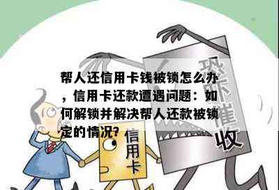 帮人还信用卡钱被锁怎么办，信用卡还款遭遇问题：如何解锁并解决帮人还款被锁定的情况？