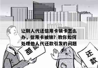 让别人代还信用卡锁卡怎么办，信用卡被锁？教你如何处理他人代还款引发的问题