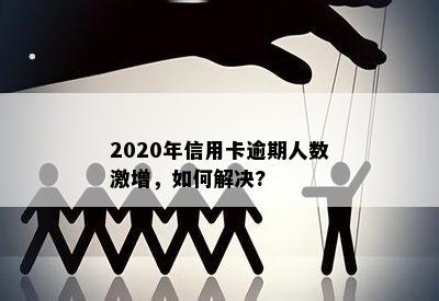 2020年信用卡逾期人数激增，如何解决?