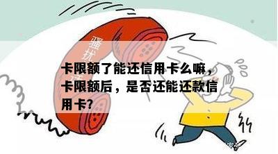 卡限额了能还信用卡么嘛，卡限额后，是否还能还款信用卡？