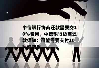 中信银行协商还款需要交10%费用，中信银行协商还款须知：可能需要支付10%的费用