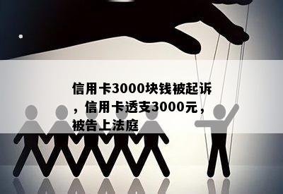 信用卡3000块钱被起诉，信用卡透支3000元，被告上法庭