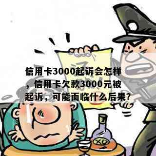 信用卡3000起诉会怎样，信用卡欠款3000元被起诉，可能面临什么后果？