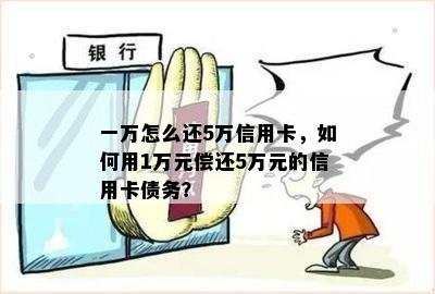 一万怎么还5万信用卡，如何用1万元偿还5万元的信用卡债务？