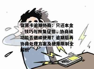 信用卡逾期协商：只还本金、技巧与恢复，协商成功能否继续使用？逾期后再协商处理方案及使用限制全解析