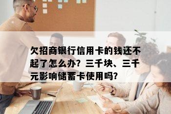 欠招商银行信用卡的钱还不起了怎么办？三千块、三千元影响储蓄卡使用吗？