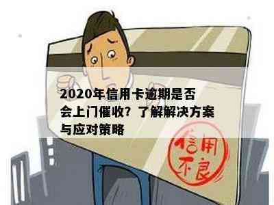 2020年信用卡逾期是否会上门？了解解决方案与应对策略