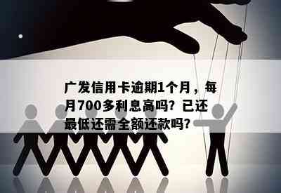 广发信用卡逾期1个月，每月700多利息高吗？已还更低还需全额还款吗？