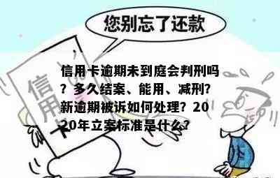 信用卡逾期未到庭会判刑吗？多久结案、能用、减刑？新逾期被诉如何处理？2020年立案标准是什么？