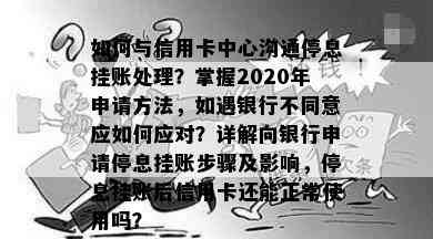 如何与信用卡中心沟通停息挂账处理？掌握2020年申请方法，如遇银行不同意应如何应对？详解向银行申请停息挂账步骤及影响，停息挂账后信用卡还能正常使用吗？