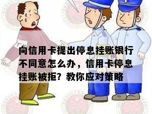 向信用卡提出停息挂账银行不同意怎么办，信用卡停息挂账被拒？教你应对策略