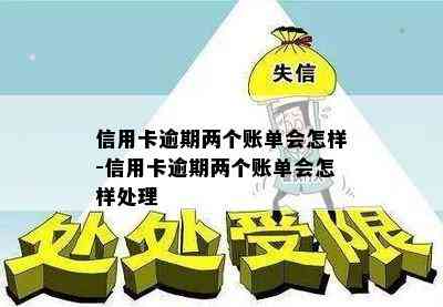 信用卡逾期两个账单会怎样-信用卡逾期两个账单会怎样处理