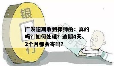 广发逾期收到律师函：真的吗？如何处理？逾期4天、2个月都会寄吗？