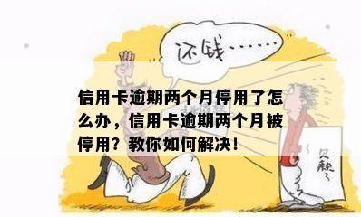 信用卡逾期两个月停用了怎么办，信用卡逾期两个月被停用？教你如何解决！