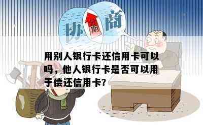 用别人银行卡还信用卡可以吗，他人银行卡是否可以用于偿还信用卡？