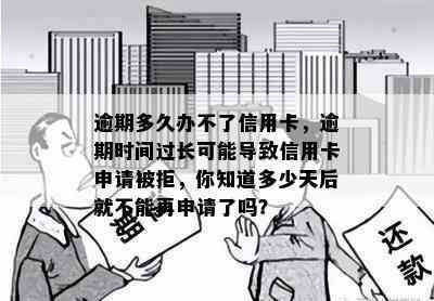 逾期多久办不了信用卡，逾期时间过长可能导致信用卡申请被拒，你知道多少天后就不能再申请了吗？